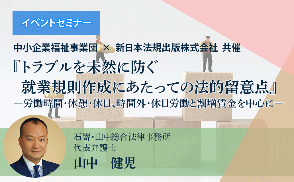 【オンライン録画配信】『トラブルを未然に防ぐ　就業規則作成にあたっての法的留意点』―労働時間・休憩・休日、時間外・休日労働と割増賃金を中心に―<br>【開催日】 1日目：2024年9月19日（木） ／ 2日目：2024年10月10日（木）