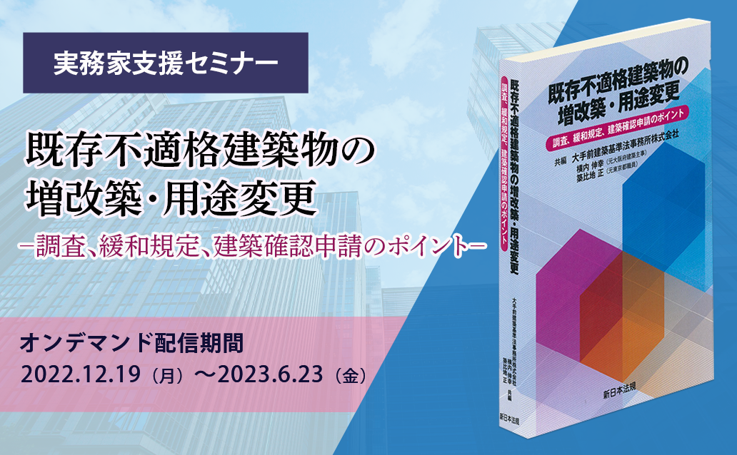 【オンデマンド】「既存不適格建築物の増改築・用途変更 －調査、緩和規定、建築確認申請のポイント－」