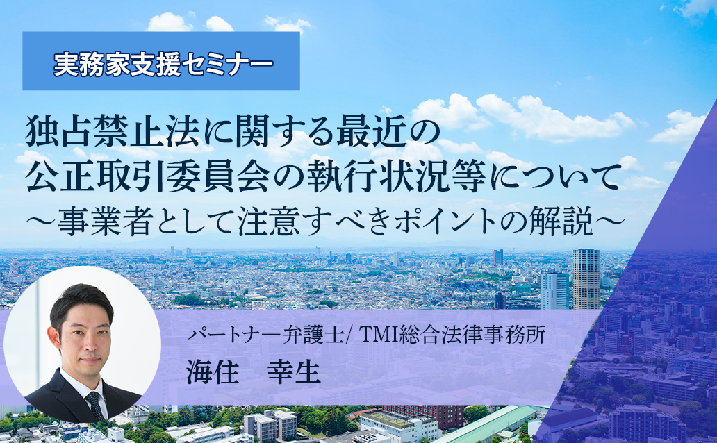 【ライブ配信】独占禁止法に関する最近の公正取引委員会の執行状況等について～事業者として注意すべきポイントの解説～