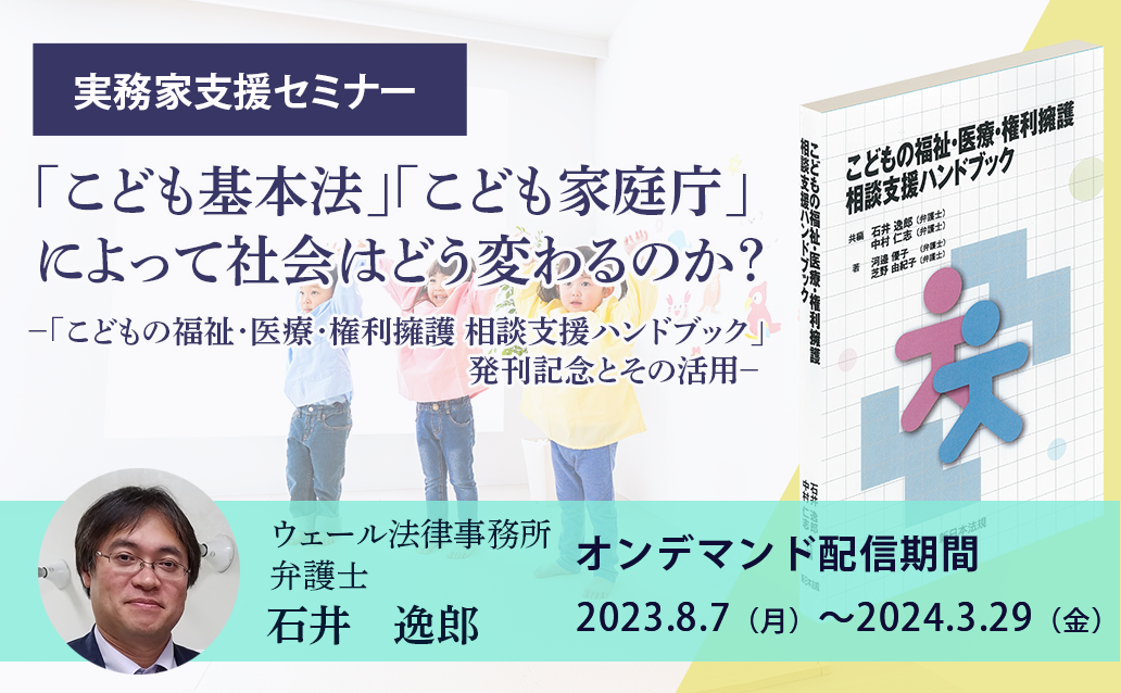 【オンデマンド】「こども基本法」「こども家庭庁」によって社会はどう変わるのか？ <br>～「こどもの福祉･医療･権利擁護 相談支援ハンドブック」発刊記念とその活用～