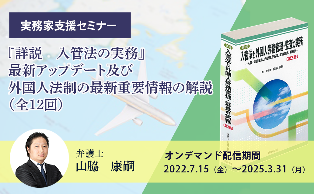 【オンデマンド】『詳説　入管法の実務』最新アップデート及び外国人法制の最新重要情報の解説（全12回）