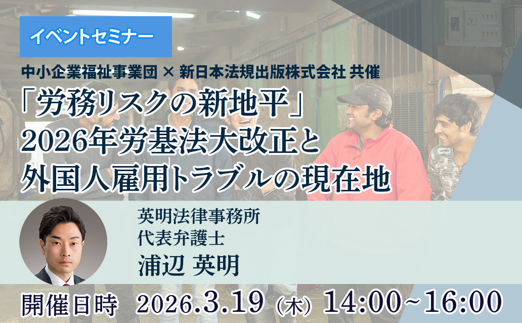 【オンライン録画配信】「労務リスクの新地平」2026年労基法大改正と外国人雇用トラブルの現在地